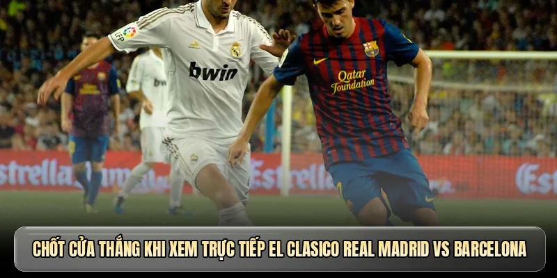 Giải mã dàn sao khi xem trực tiếp El Clasico Real Madrid vs Barcelona
